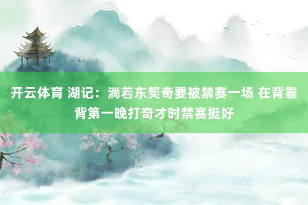 开云体育 湖记：淌若东契奇要被禁赛一场 在背靠背第一晚打奇才时禁赛挺好