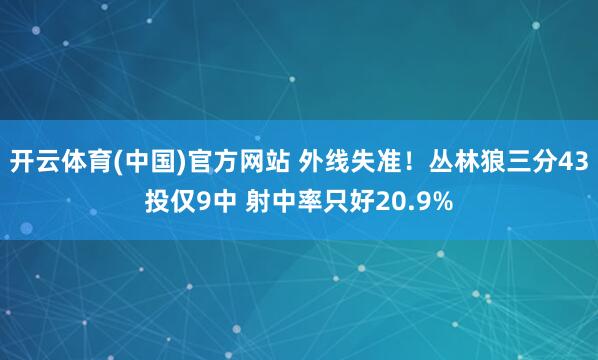 开云体育(中国)官方网站 外线失准！丛林狼三分43投仅9中 射中率只好20.9%