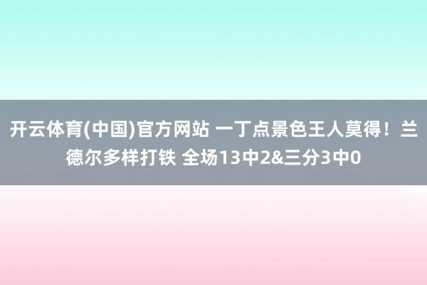 开云体育(中国)官方网站 一丁点景色王人莫得！兰德尔多样打铁 全场13中2&三分3中0