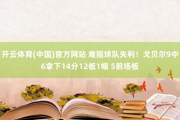 开云体育(中国)官方网站 难阻球队失利！戈贝尔9中6拿下14分12板1帽 5前场板