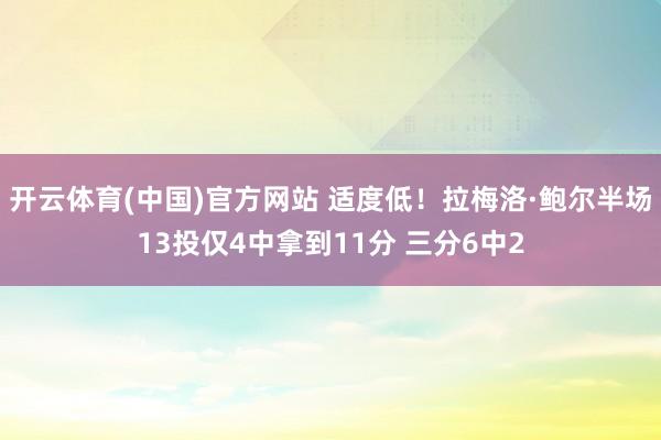 开云体育(中国)官方网站 适度低！拉梅洛·鲍尔半场13投仅4中拿到11分 三分6中2