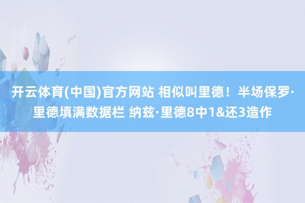 开云体育(中国)官方网站 相似叫里德！半场保罗·里德填满数据栏 纳兹·里德8中1&还3造作