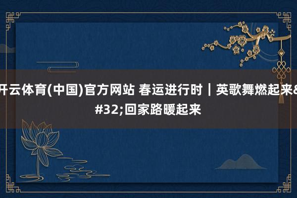 开云体育(中国)官方网站 春运进行时｜英歌舞燃起来 回家路暖起来