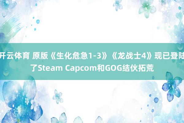 开云体育 原版《生化危急1-3》《龙战士4》现已登陆了Steam Capcom和GOG结伙拓荒