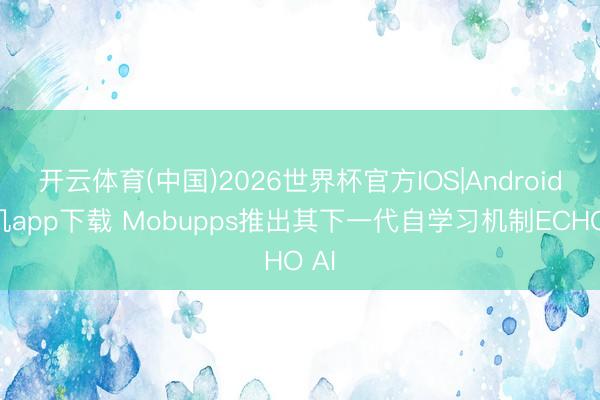 开云体育(中国)2026世界杯官方IOS|Android手机app下载 Mobupps推出其下一代自学习机制ECHO AI