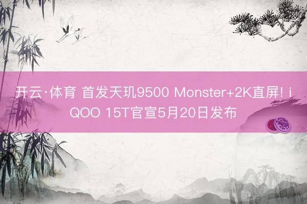 开云·体育 首发天玑9500 Monster+2K直屏! iQOO 15T官宣5月20日发布