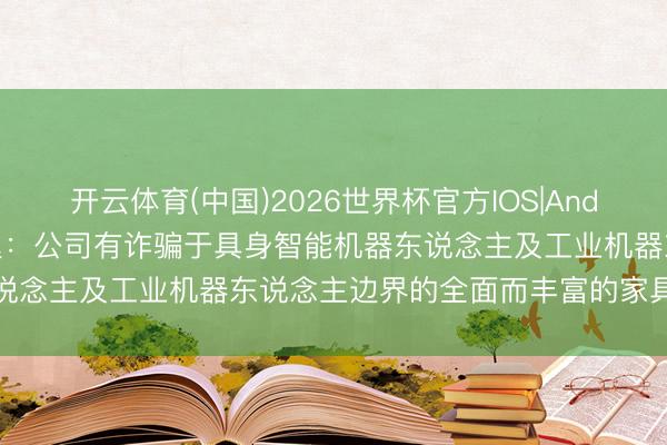 开云体育(中国)2026世界杯官方IOS|Android手机app下载 瑞可达：公司有诈骗于具身智能机器东说念主及工业机器东说念主边界的全面而丰富的家具和管制决策