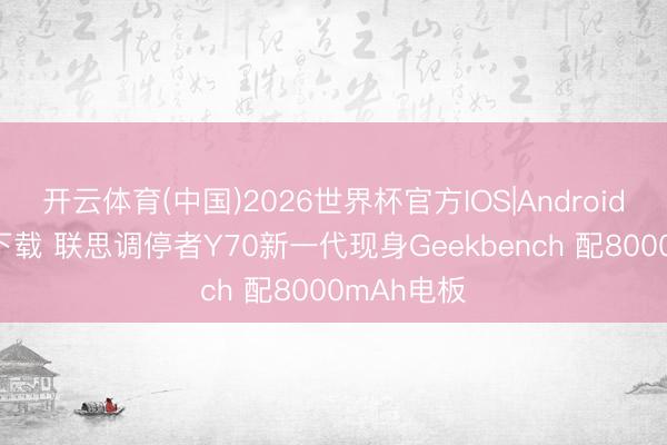 开云体育(中国)2026世界杯官方IOS|Android手机app下载 联思调停者Y70新一代现身Geekbench 配8000mAh电板