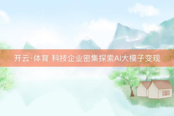 开云·体育 科技企业密集探索AI大模子变现