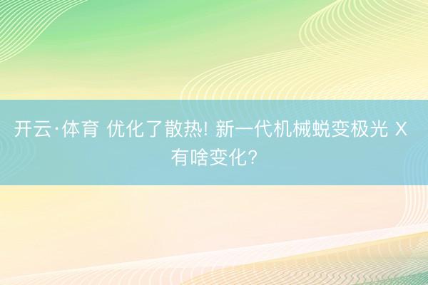 开云·体育 优化了散热! 新一代机械蜕变极光 X 有啥变化?