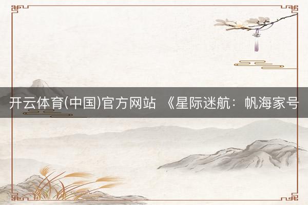 开云体育(中国)官方网站 《星际迷航：帆海家号