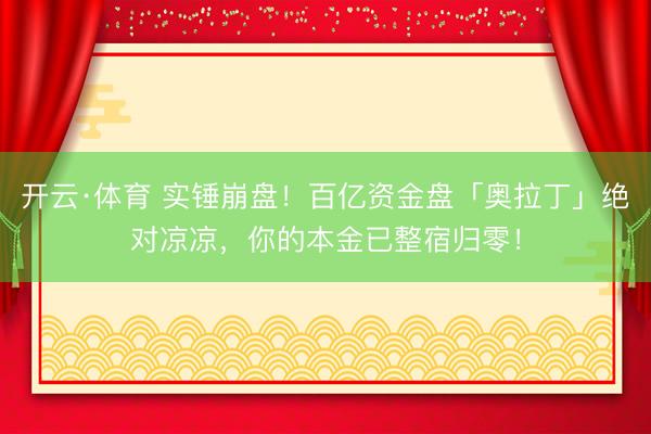 开云·体育 实锤崩盘！百亿资金盘「奥拉丁」绝对凉凉，你的本金已整宿归零！