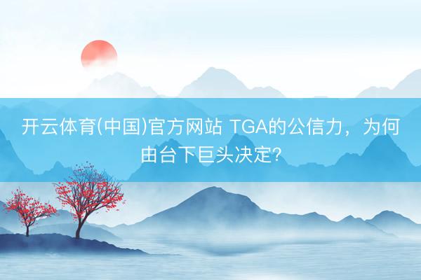 开云体育(中国)官方网站 TGA的公信力，为何由台下巨头决定？