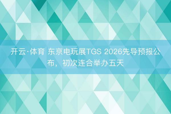 开云·体育 东京电玩展TGS 2026先导预报公布，初次连合举办五天