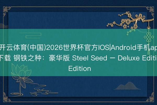 开云体育(中国)2026世界杯官方IOS|Android手机app下载 钢铁之种：豪华版 Steel Seed – Deluxe Edition