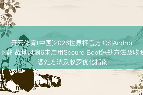 开云体育(中国)2026世界杯官方IOS|Android手机app下载 战地风浪6未启用Secure Boot惩处方法及收罗优化指南