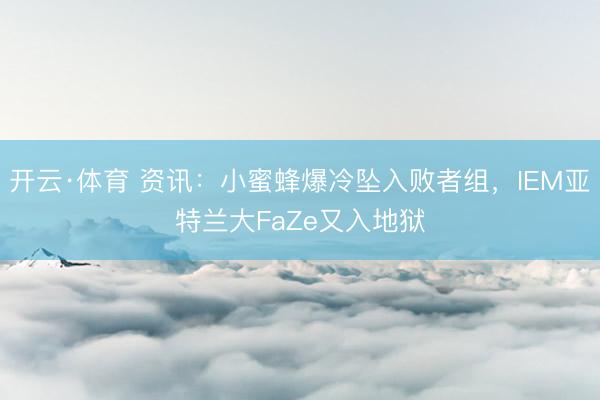 开云·体育 资讯：小蜜蜂爆冷坠入败者组，IEM亚特兰大FaZe又入地狱