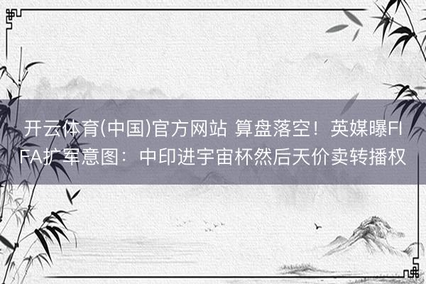开云体育(中国)官方网站 算盘落空！英媒曝FIFA扩军意图：中印进宇宙杯然后天价卖转播权