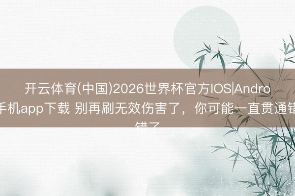 开云体育(中国)2026世界杯官方IOS|Android手机app下载 别再刷无效伤害了，你可能一直贯通错了