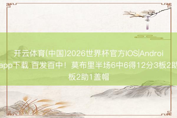 开云体育(中国)2026世界杯官方IOS|Android手机app下载 百发百中！莫布里半场6中6得12分3板2助1盖帽