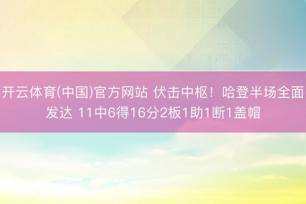 开云体育(中国)官方网站 伏击中枢！哈登半场全面发达 11中6得16分2板1助1断1盖帽