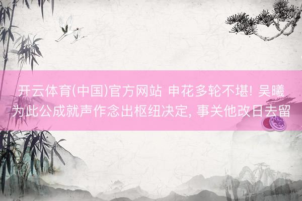 开云体育(中国)官方网站 申花多轮不堪! 吴曦为此公成就声作念出枢纽决定， 事关他改日去留