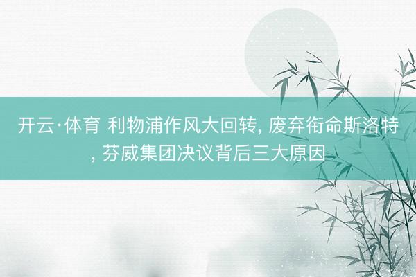 开云·体育 利物浦作风大回转， 废弃衔命斯洛特， 芬威集团决议背后三大原因