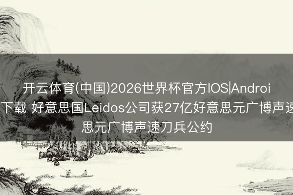 开云体育(中国)2026世界杯官方IOS|Android手机app下载 好意思国Leidos公司获27亿好意思元广博声速刀兵公约