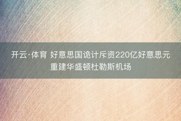 开云·体育 好意思国诡计斥资220亿好意思元重建华盛顿杜勒斯机场