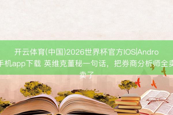 开云体育(中国)2026世界杯官方IOS|Android手机app下载 英维克董秘一句话，把券商分析师全卖了