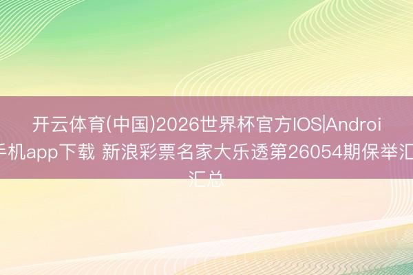 开云体育(中国)2026世界杯官方IOS|Android手机app下载 新浪彩票名家大乐透第26054期保举汇总