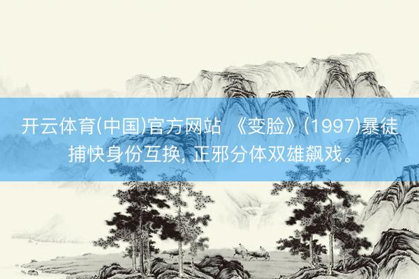 开云体育(中国)官方网站 《变脸》(1997)暴徒捕快身份互换， 正邪分体双雄飙戏。