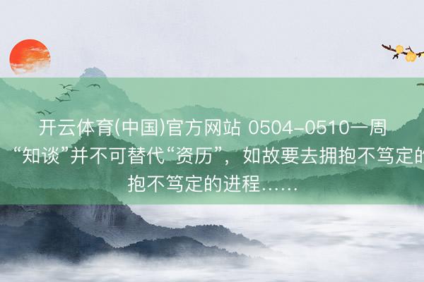 开云体育(中国)官方网站 0504-0510一周星座运程：“知谈”并不可替代“资历”，如故要去拥抱不笃定的进程……