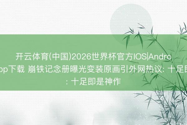 开云体育(中国)2026世界杯官方IOS|Android手机app下载 崩铁记念册曝光变装原画引外网热议: 十足即是神作