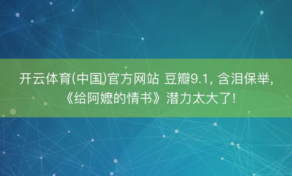 开云体育(中国)官方网站 豆瓣9.1， 含泪保举， 《给阿嬷的情书》潜力太大了!