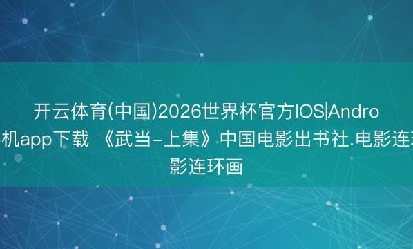 开云体育(中国)2026世界杯官方IOS|Android手机app下载 《武当-上集》中国电影出书社.电影连环画