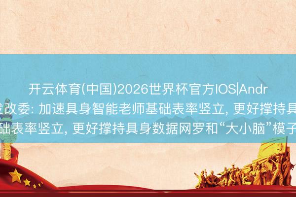 开云体育(中国)2026世界杯官方IOS|Android手机app下载 国度发改委: 加速具身智能老师基础表率竖立， 更好撑持具身数据网罗和“大小脑”模子老师