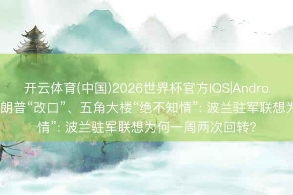 开云体育(中国)2026世界杯官方IOS|Android手机app下载 特朗普“改口”、五角大楼“绝不知情”: 波兰驻军联想为何一周两次回转?