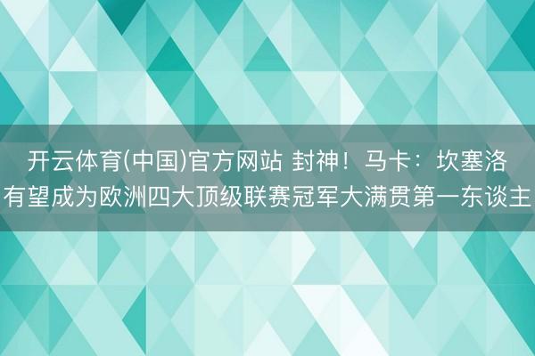 开云体育(中国)官方网站 封神！马卡：坎塞洛有望成为欧洲四大顶级联赛冠军大满贯第一东谈主