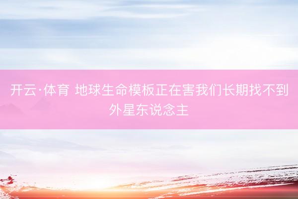 开云·体育 地球生命模板正在害我们长期找不到外星东说念主