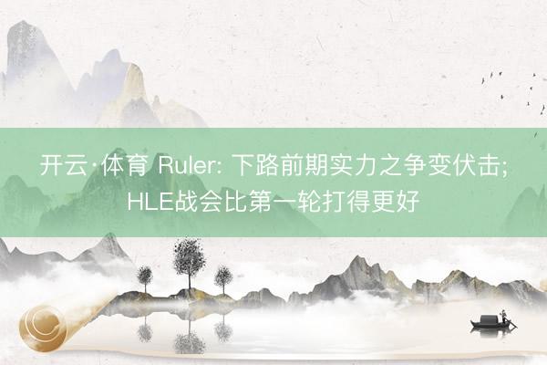 开云·体育 Ruler: 下路前期实力之争变伏击;HLE战会比第一轮打得更好