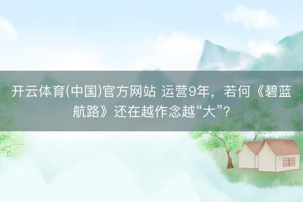 开云体育(中国)官方网站 运营9年，若何《碧蓝航路》还在越作念越“大”？