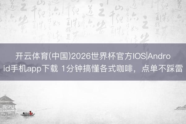 开云体育(中国)2026世界杯官方IOS|Android手机app下载 1分钟搞懂各式咖啡，<a href=