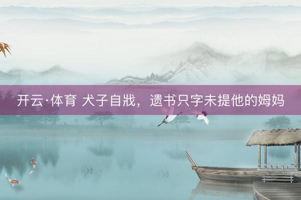 开云·体育 犬子自戕，遗书只字未提他的姆妈