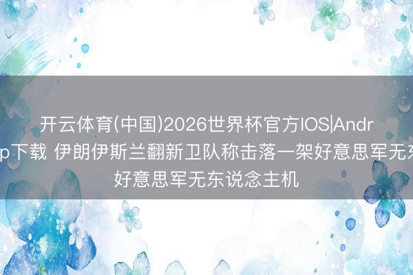 开云体育(中国)2026世界杯官方IOS|Android手机app下载 伊朗伊斯兰翻新卫队称击落一架好意思军无东说念主机