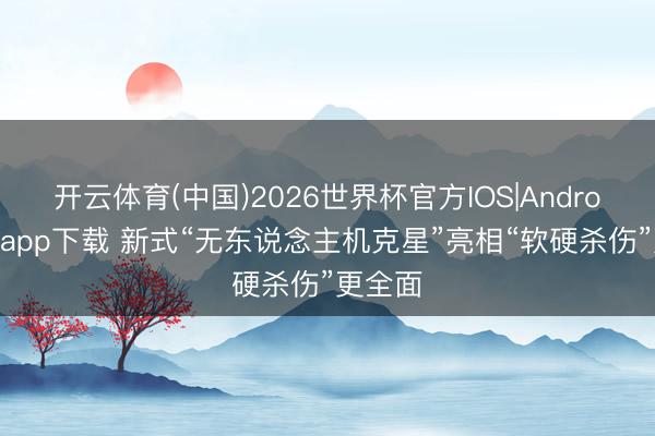 开云体育(中国)2026世界杯官方IOS|Android手机app下载 新式“无东说念主机克星”亮相“软硬杀伤”更全面