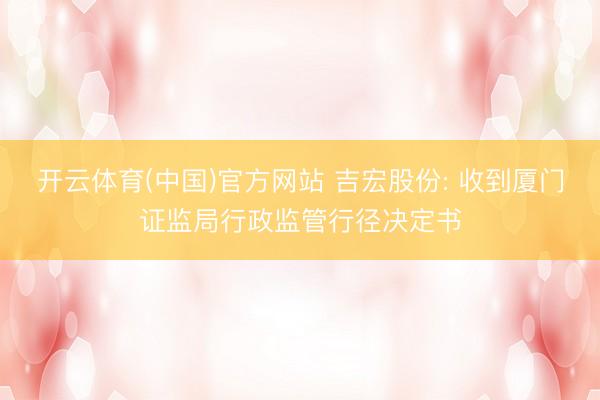 开云体育(中国)官方网站 吉宏股份: 收到厦门证监局行政监管
