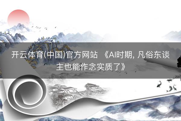 开云体育(中国)官方网站 《AI时期， 凡俗东谈主也能作念实质了》
