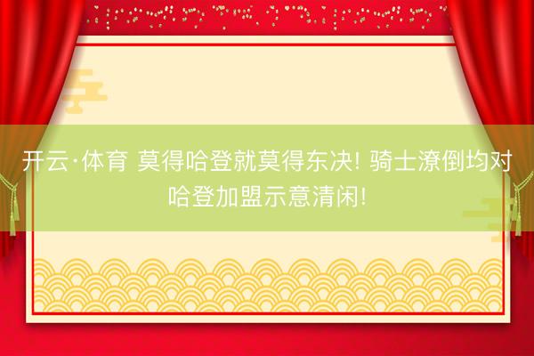 开云·体育 莫得哈登就莫得东决! 骑士潦倒均对哈登加盟示意清闲!