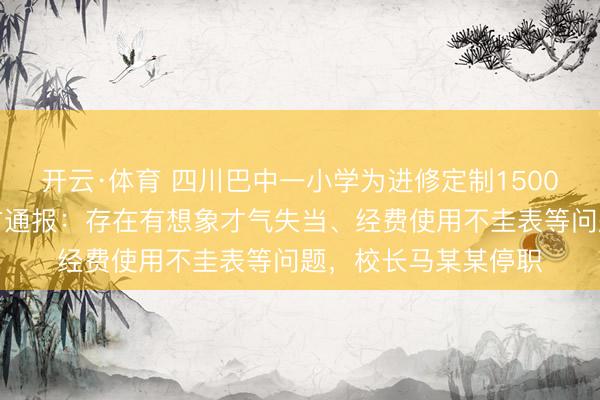 开云·体育 四川巴中一小学为进修定制1500元一套的西装，官方通报：存在有想象才气失当、经费使用不圭表等问题，校长马某某停职